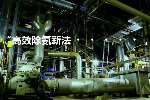 “高效除氨新法，破解氨氮廢水超標(biāo)難題”